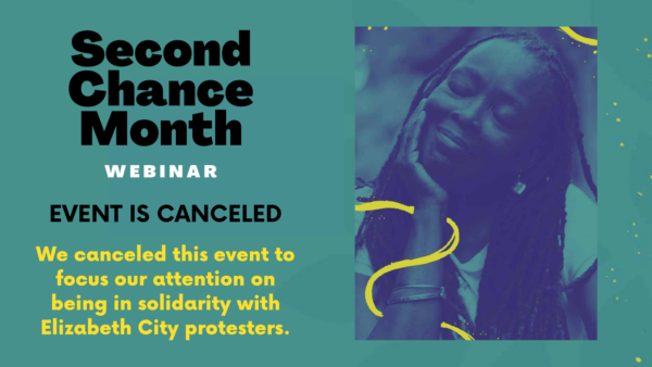 Horizontal graphic with an image on the right of a middle-aged Black woman peacefully resting her head on her hand. On the left, text says Second Chance Month Webinar. Below, text says Event is Canceled and below that the text says We canceled this event to focus our attention on being in solidarity with Elizabeth City protesters.