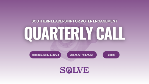 Join Southern Leadership for Voter Engagement (SOLVE) on Tuesday, December 3, at 12 p.m. CT/1 p.m. ET for our final Quarterly Call of 2024.